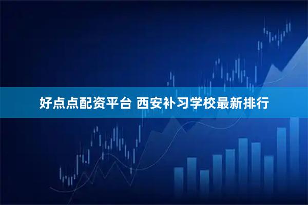 好点点配资平台 西安补习学校最新排行