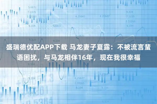盛瑞德优配APP下载 马龙妻子夏露：不被流言蜚语困扰，与马龙相伴16年，现在我很幸福