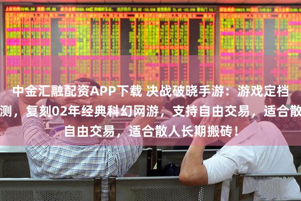 中金汇融配资APP下载 决战破晓手游：游戏定档10月13日公测，复刻02年经典科幻网游，支持自由交易，适合散人长期搬砖！
