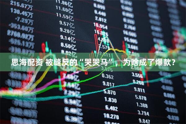 思海配资 被缝反的“哭哭马”，为啥成了爆款？