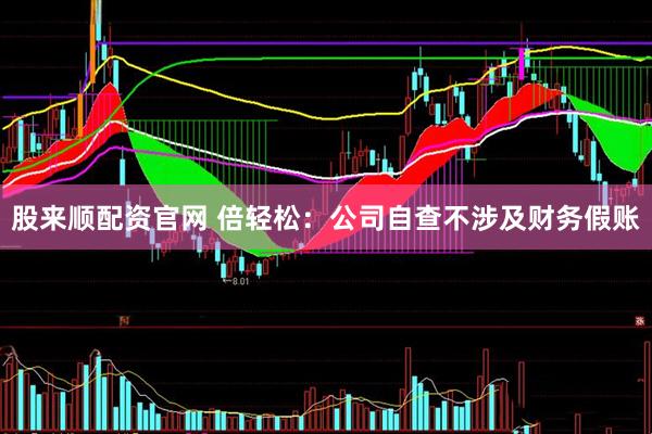 股来顺配资官网 倍轻松：公司自查不涉及财务假账